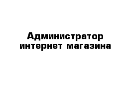 Администратор интернет-магазина